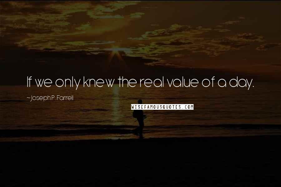 Joseph P. Farrell Quotes: If we only knew the real value of a day.