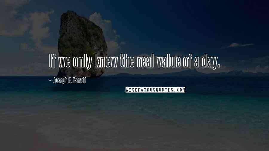 Joseph P. Farrell Quotes: If we only knew the real value of a day.