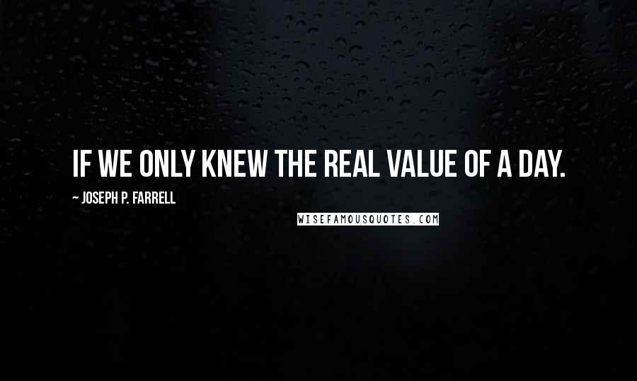 Joseph P. Farrell Quotes: If we only knew the real value of a day.