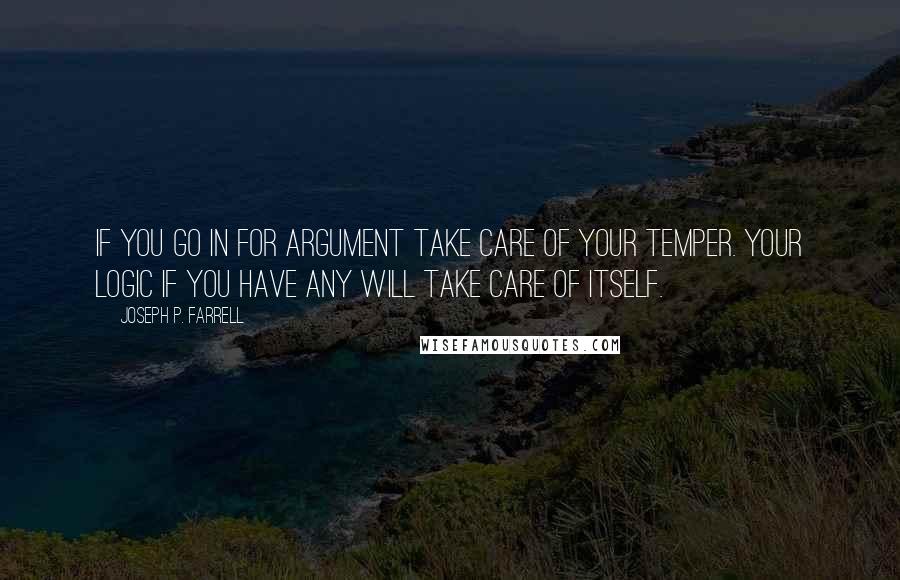 Joseph P. Farrell Quotes: If you go in for argument take care of your temper. Your logic if you have any will take care of itself.