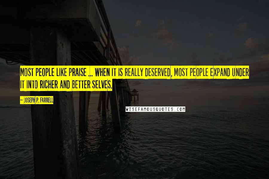 Joseph P. Farrell Quotes: Most people like praise ... When it is really deserved, most people expand under it into richer and better selves.