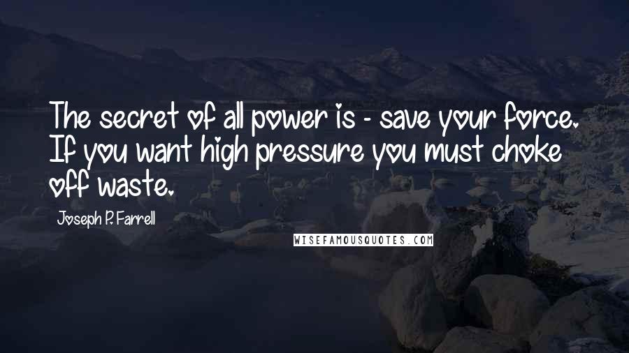 Joseph P. Farrell Quotes: The secret of all power is - save your force. If you want high pressure you must choke off waste.