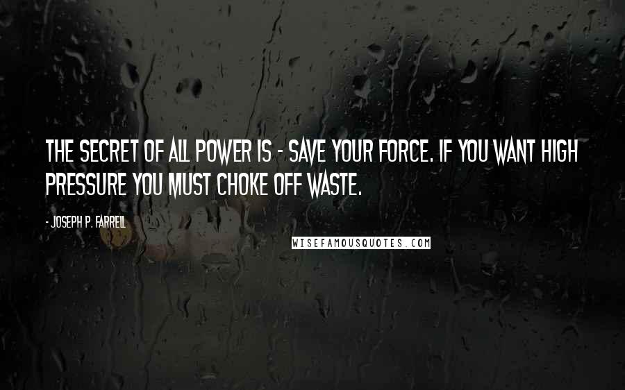 Joseph P. Farrell Quotes: The secret of all power is - save your force. If you want high pressure you must choke off waste.