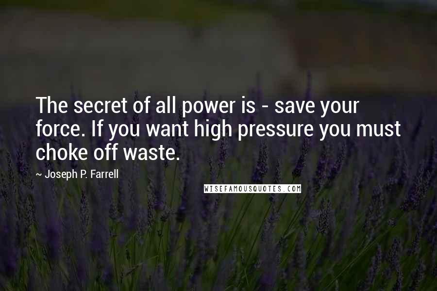 Joseph P. Farrell Quotes: The secret of all power is - save your force. If you want high pressure you must choke off waste.