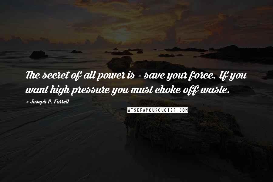 Joseph P. Farrell Quotes: The secret of all power is - save your force. If you want high pressure you must choke off waste.