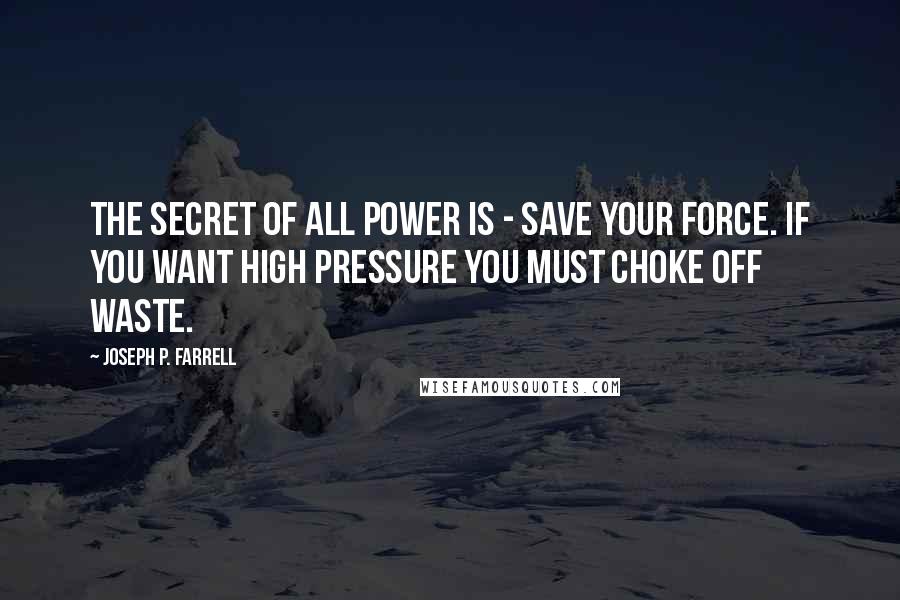Joseph P. Farrell Quotes: The secret of all power is - save your force. If you want high pressure you must choke off waste.