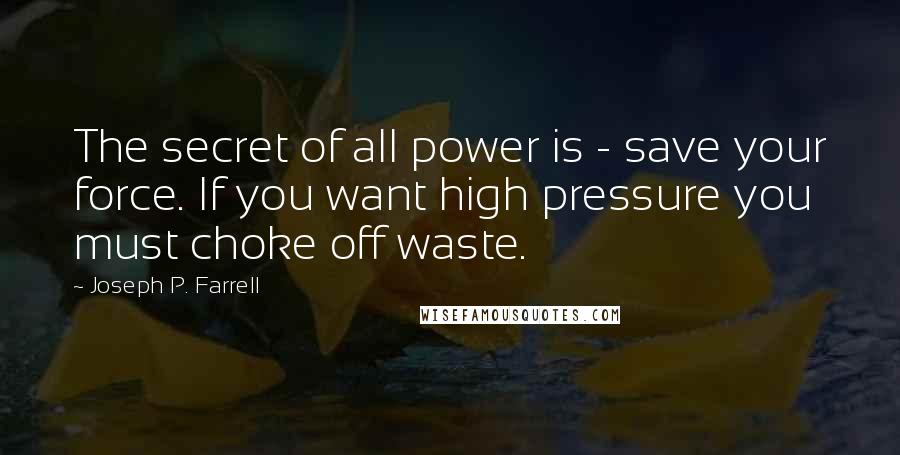 Joseph P. Farrell Quotes: The secret of all power is - save your force. If you want high pressure you must choke off waste.