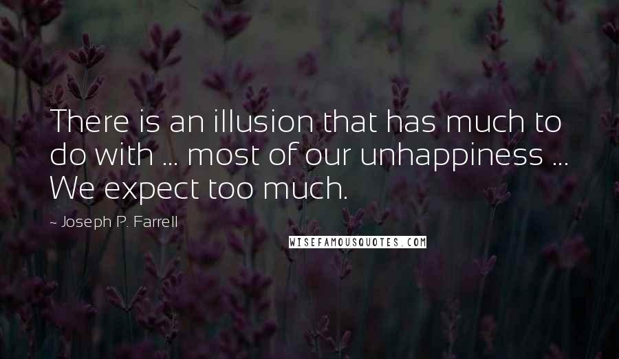 Joseph P. Farrell Quotes: There is an illusion that has much to do with ... most of our unhappiness ... We expect too much.