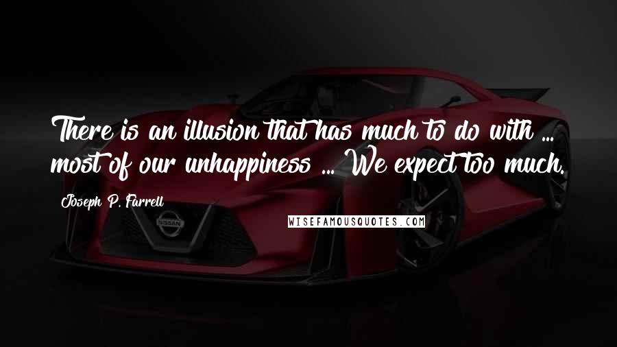 Joseph P. Farrell Quotes: There is an illusion that has much to do with ... most of our unhappiness ... We expect too much.