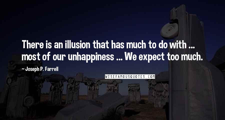 Joseph P. Farrell Quotes: There is an illusion that has much to do with ... most of our unhappiness ... We expect too much.