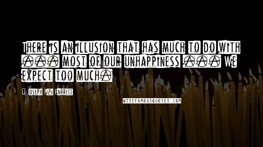 Joseph P. Farrell Quotes: There is an illusion that has much to do with ... most of our unhappiness ... We expect too much.
