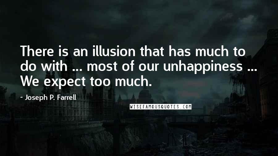 Joseph P. Farrell Quotes: There is an illusion that has much to do with ... most of our unhappiness ... We expect too much.