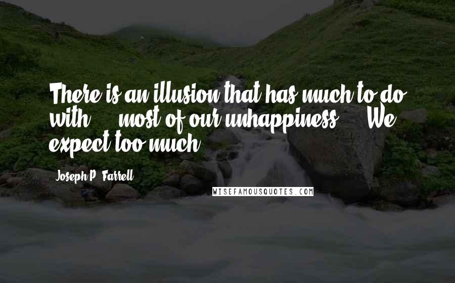 Joseph P. Farrell Quotes: There is an illusion that has much to do with ... most of our unhappiness ... We expect too much.