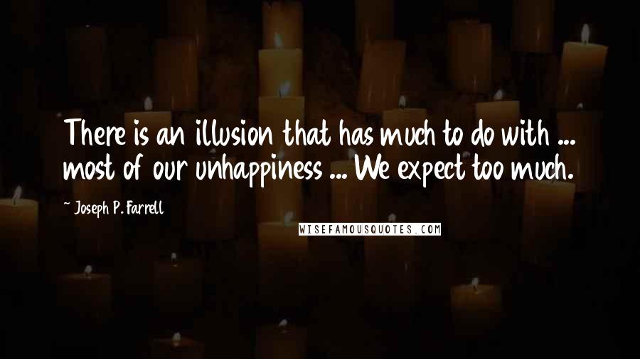 Joseph P. Farrell Quotes: There is an illusion that has much to do with ... most of our unhappiness ... We expect too much.