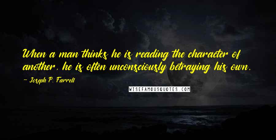 Joseph P. Farrell Quotes: When a man thinks he is reading the character of another, he is often unconsciously betraying his own.