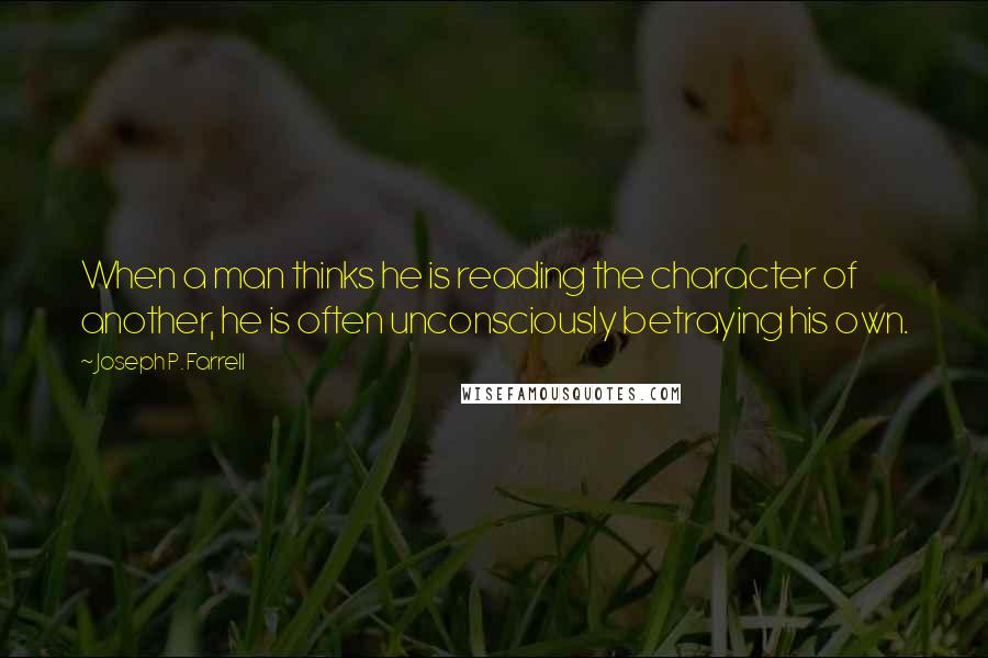 Joseph P. Farrell Quotes: When a man thinks he is reading the character of another, he is often unconsciously betraying his own.