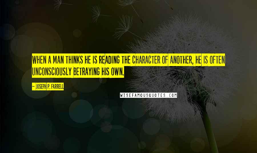 Joseph P. Farrell Quotes: When a man thinks he is reading the character of another, he is often unconsciously betraying his own.