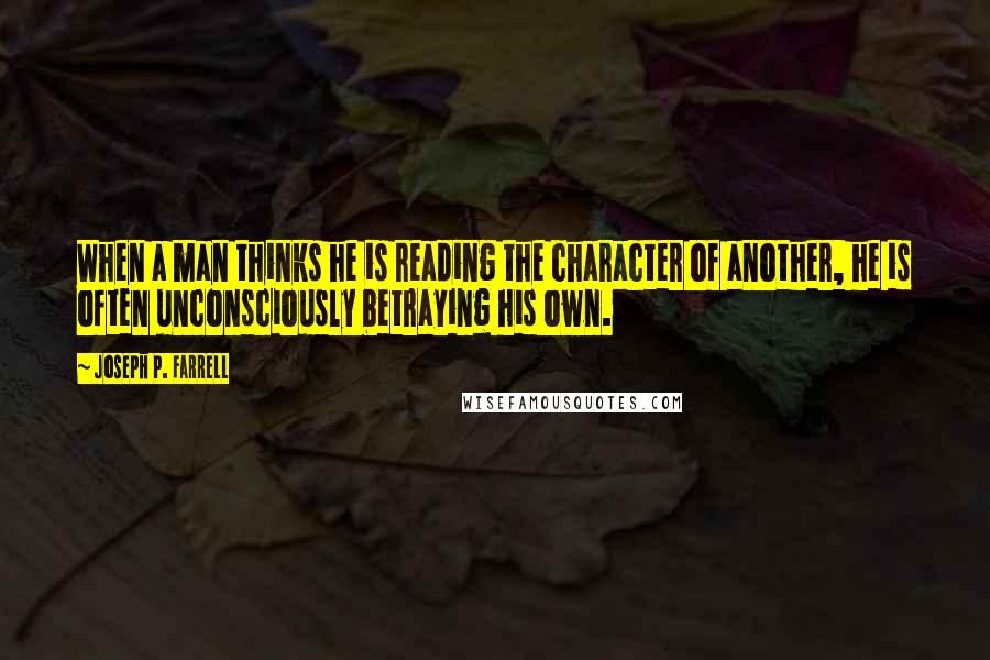 Joseph P. Farrell Quotes: When a man thinks he is reading the character of another, he is often unconsciously betraying his own.