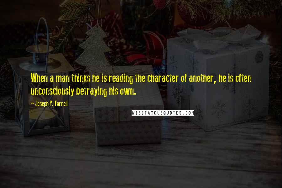 Joseph P. Farrell Quotes: When a man thinks he is reading the character of another, he is often unconsciously betraying his own.