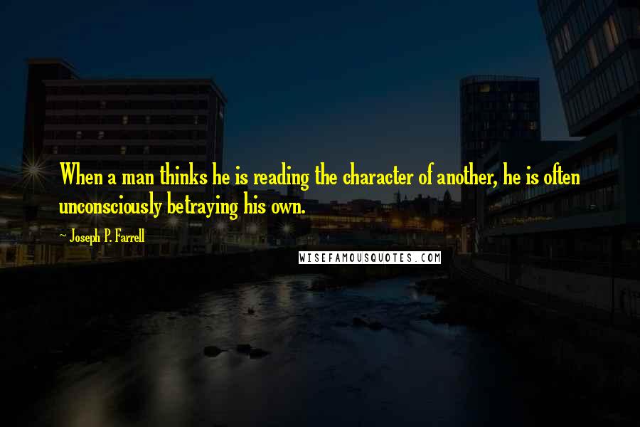 Joseph P. Farrell Quotes: When a man thinks he is reading the character of another, he is often unconsciously betraying his own.