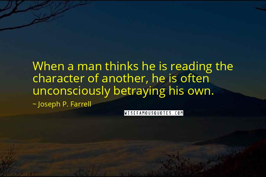 Joseph P. Farrell Quotes: When a man thinks he is reading the character of another, he is often unconsciously betraying his own.