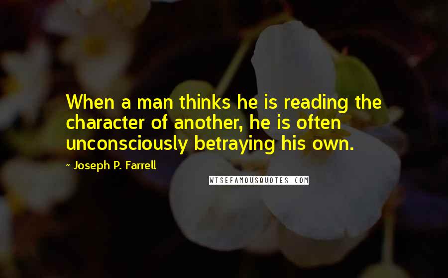 Joseph P. Farrell Quotes: When a man thinks he is reading the character of another, he is often unconsciously betraying his own.