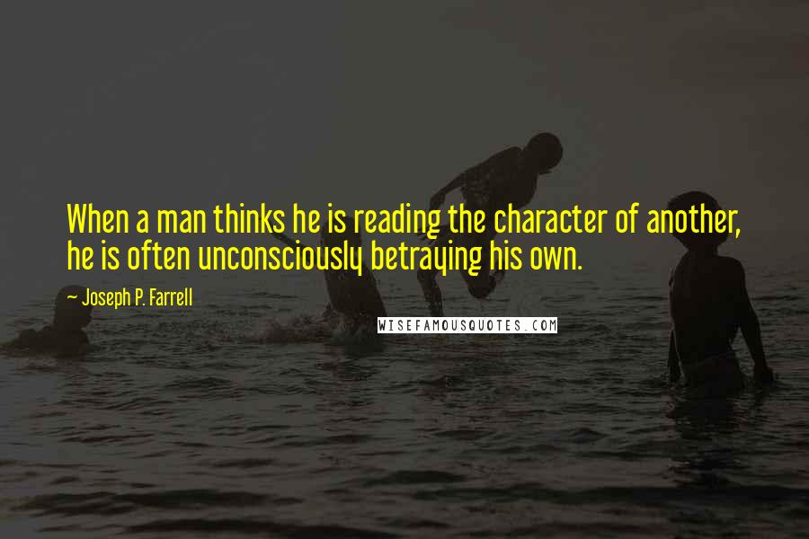 Joseph P. Farrell Quotes: When a man thinks he is reading the character of another, he is often unconsciously betraying his own.