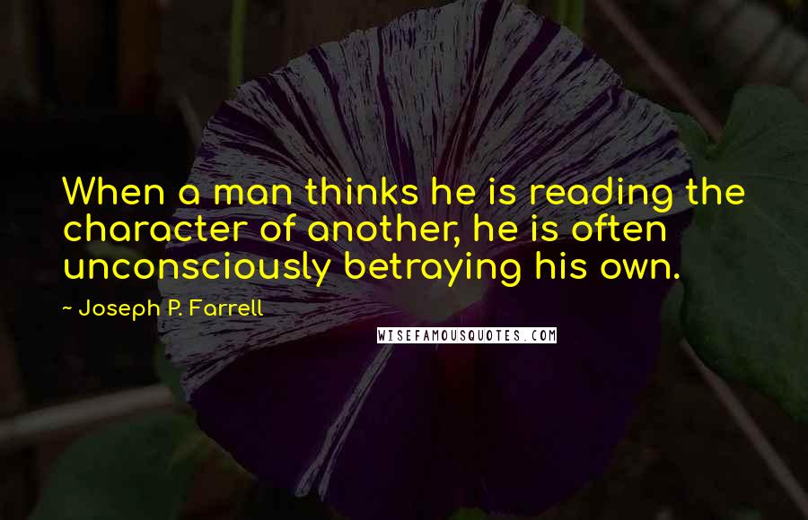 Joseph P. Farrell Quotes: When a man thinks he is reading the character of another, he is often unconsciously betraying his own.