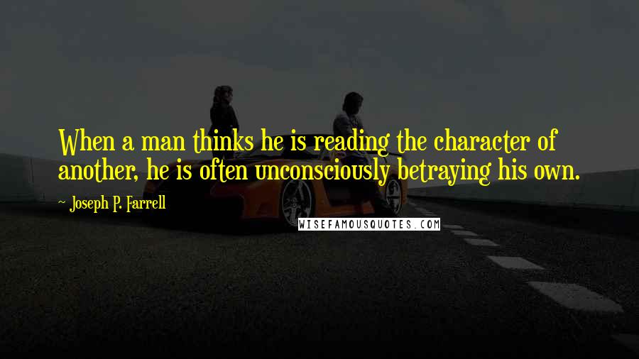 Joseph P. Farrell Quotes: When a man thinks he is reading the character of another, he is often unconsciously betraying his own.