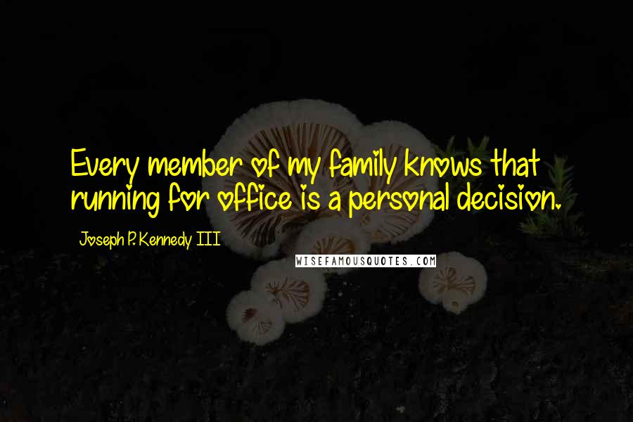 Joseph P. Kennedy III Quotes: Every member of my family knows that running for office is a personal decision.