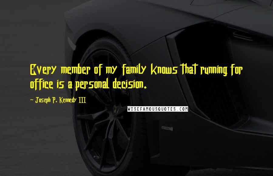 Joseph P. Kennedy III Quotes: Every member of my family knows that running for office is a personal decision.