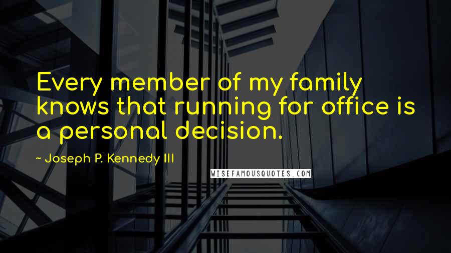 Joseph P. Kennedy III Quotes: Every member of my family knows that running for office is a personal decision.