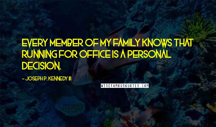 Joseph P. Kennedy III Quotes: Every member of my family knows that running for office is a personal decision.