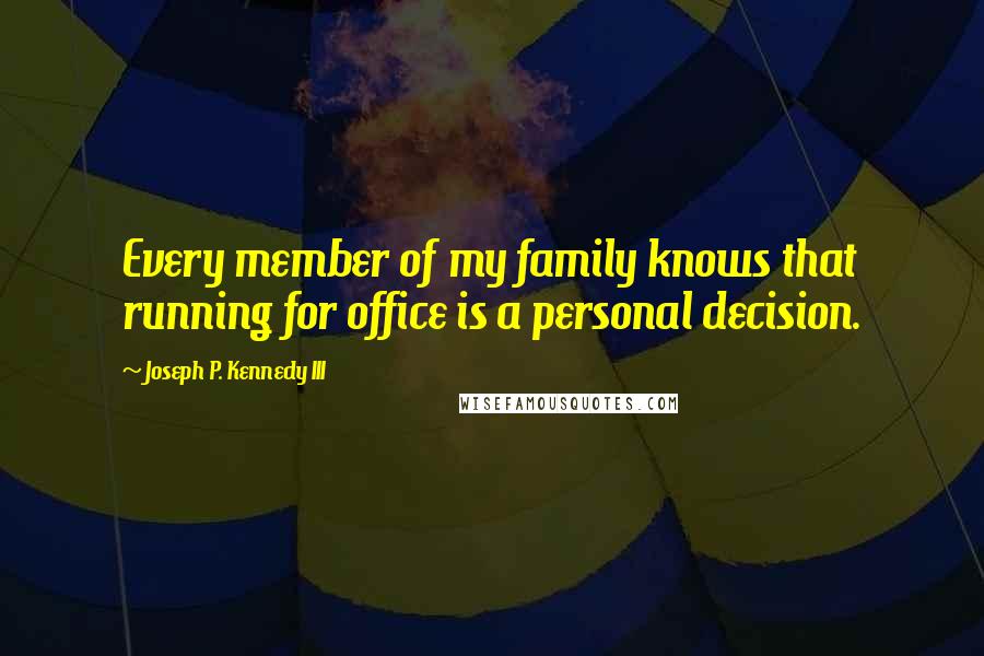 Joseph P. Kennedy III Quotes: Every member of my family knows that running for office is a personal decision.