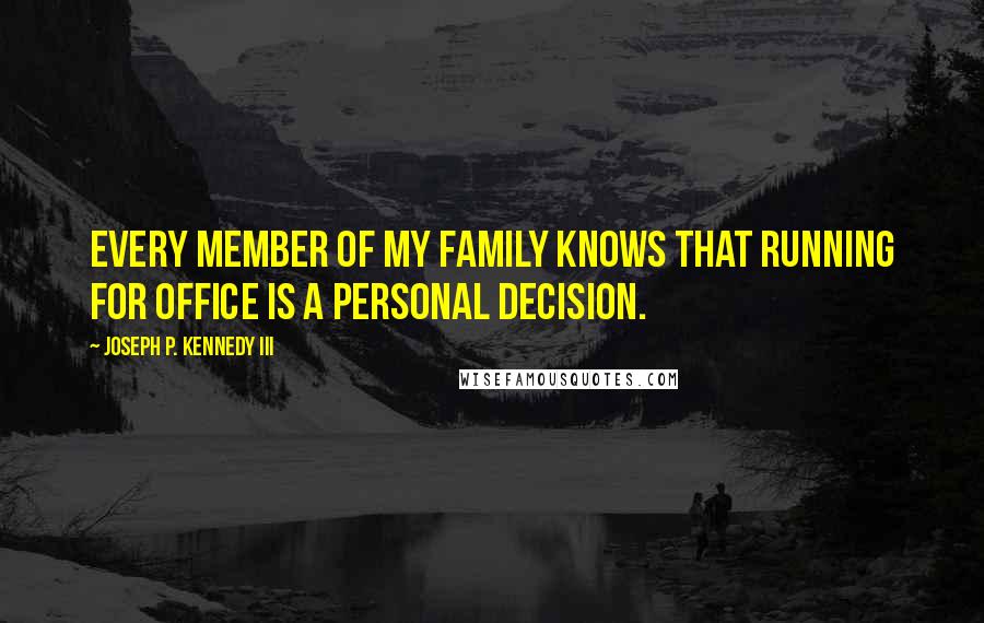 Joseph P. Kennedy III Quotes: Every member of my family knows that running for office is a personal decision.