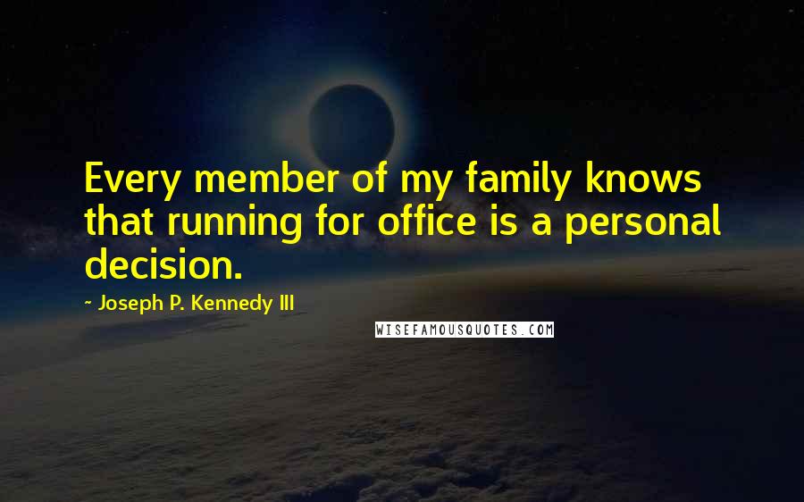 Joseph P. Kennedy III Quotes: Every member of my family knows that running for office is a personal decision.