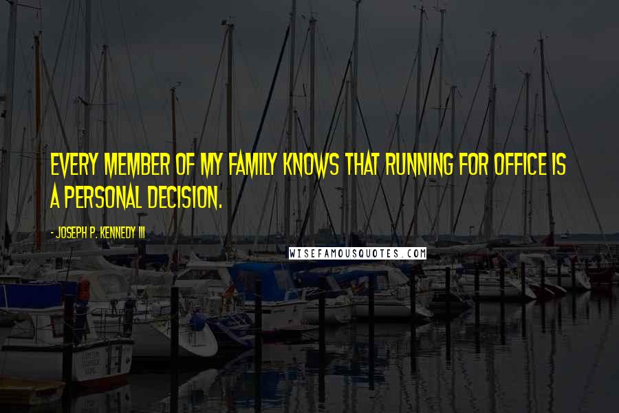 Joseph P. Kennedy III Quotes: Every member of my family knows that running for office is a personal decision.