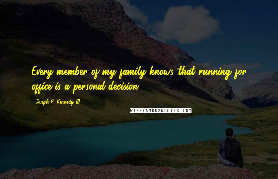 Joseph P. Kennedy III Quotes: Every member of my family knows that running for office is a personal decision.