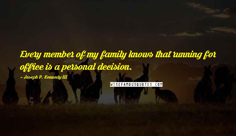 Joseph P. Kennedy III Quotes: Every member of my family knows that running for office is a personal decision.