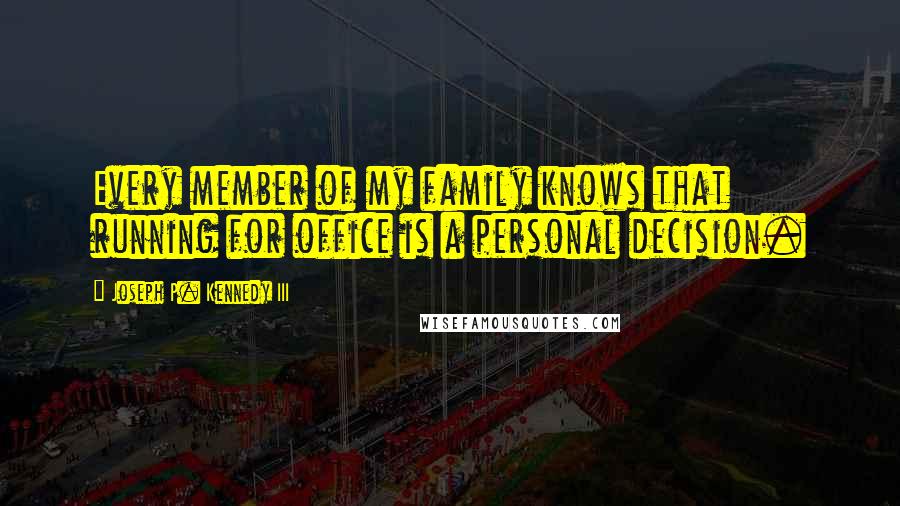 Joseph P. Kennedy III Quotes: Every member of my family knows that running for office is a personal decision.