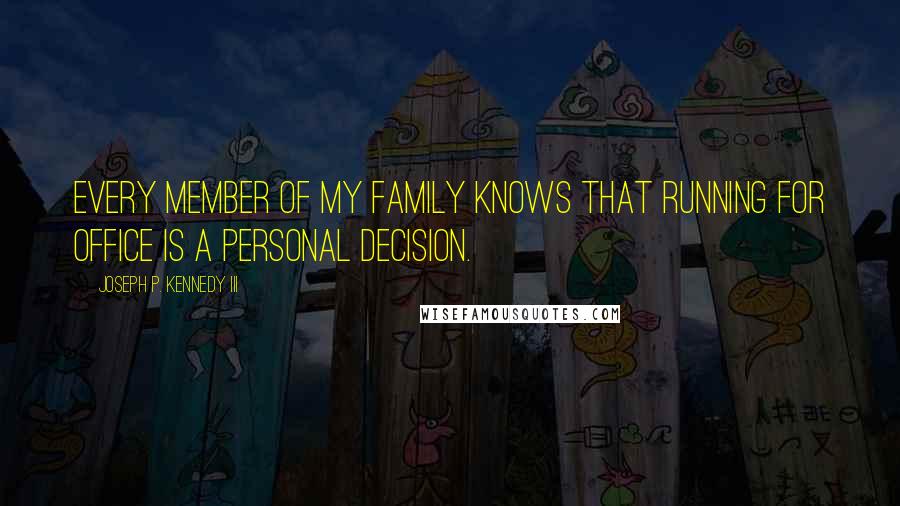 Joseph P. Kennedy III Quotes: Every member of my family knows that running for office is a personal decision.