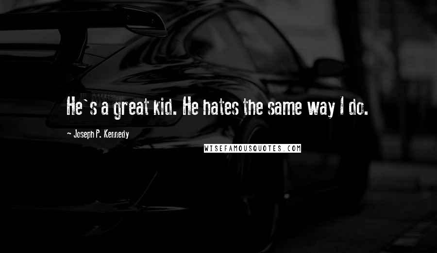 Joseph P. Kennedy Quotes: He's a great kid. He hates the same way I do.