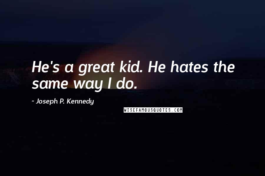Joseph P. Kennedy Quotes: He's a great kid. He hates the same way I do.
