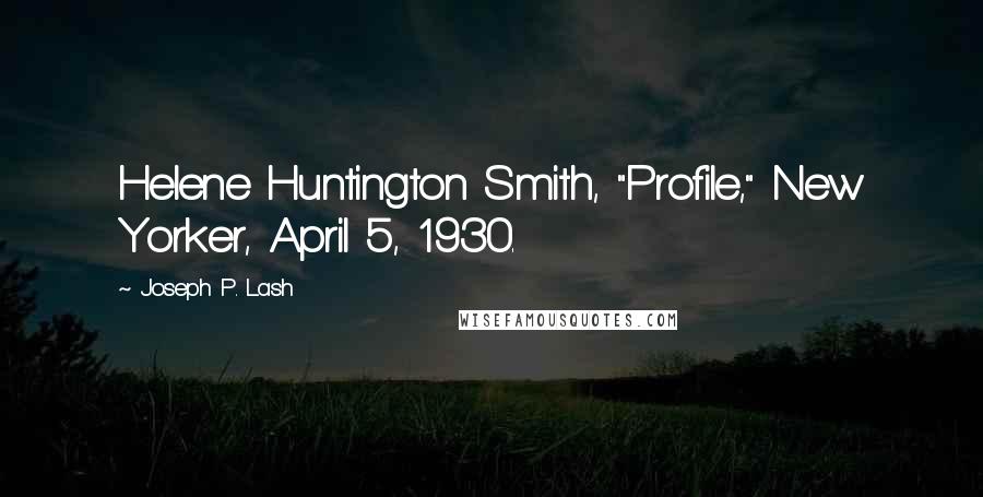 Joseph P. Lash Quotes: Helene Huntington Smith, "Profile," New Yorker, April 5, 1930.