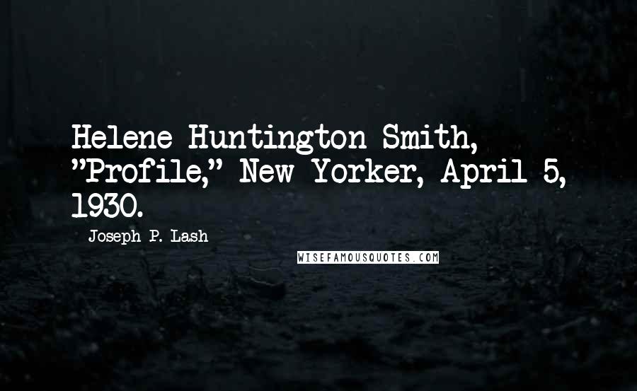 Joseph P. Lash Quotes: Helene Huntington Smith, "Profile," New Yorker, April 5, 1930.