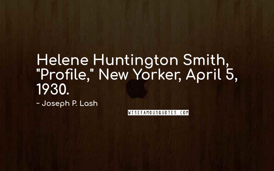 Joseph P. Lash Quotes: Helene Huntington Smith, "Profile," New Yorker, April 5, 1930.