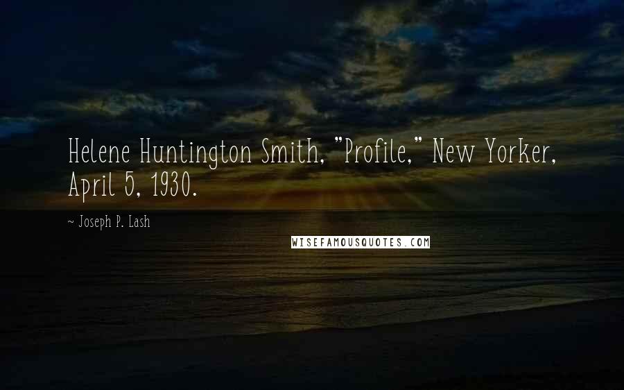 Joseph P. Lash Quotes: Helene Huntington Smith, "Profile," New Yorker, April 5, 1930.