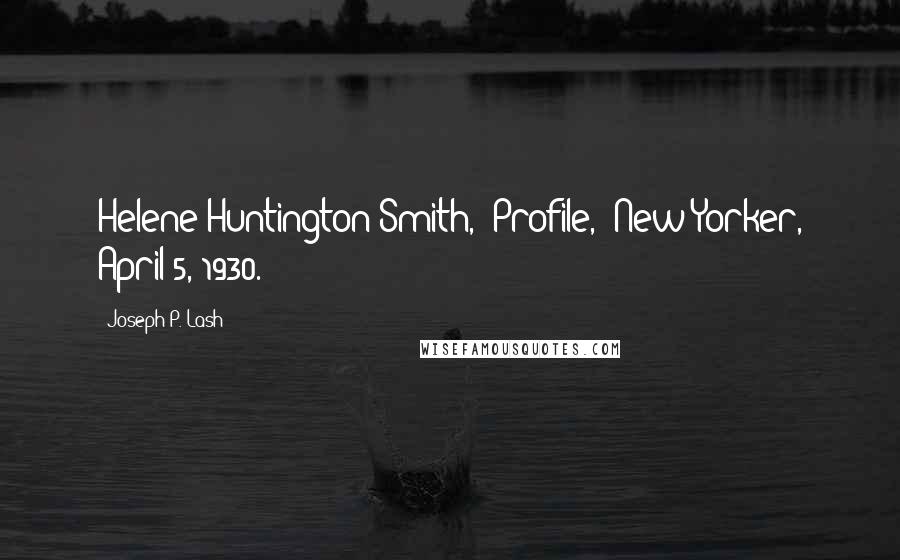 Joseph P. Lash Quotes: Helene Huntington Smith, "Profile," New Yorker, April 5, 1930.