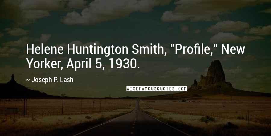 Joseph P. Lash Quotes: Helene Huntington Smith, "Profile," New Yorker, April 5, 1930.