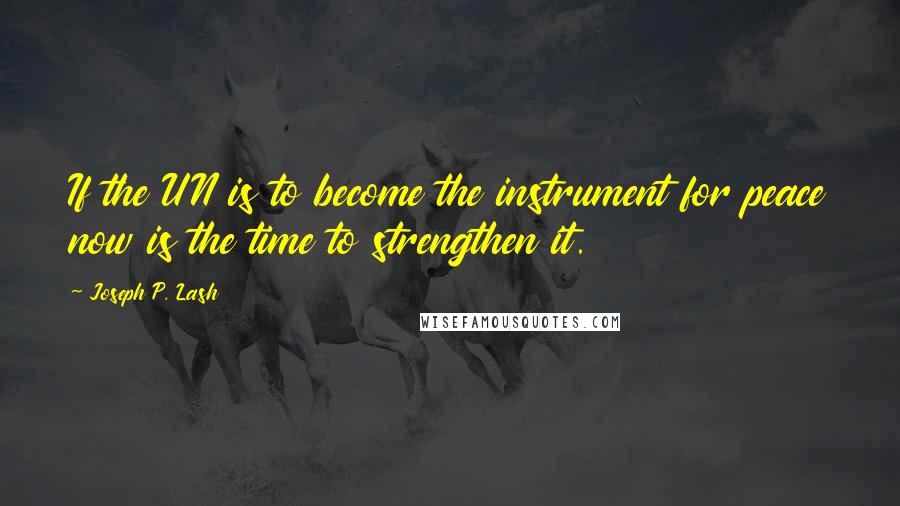 Joseph P. Lash Quotes: If the UN is to become the instrument for peace now is the time to strengthen it.